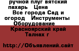 ручной плуг вятский пахарь › Цена ­ 2 000 - Все города Сад и огород » Инструменты. Оборудование   . Красноярский край,Талнах г.